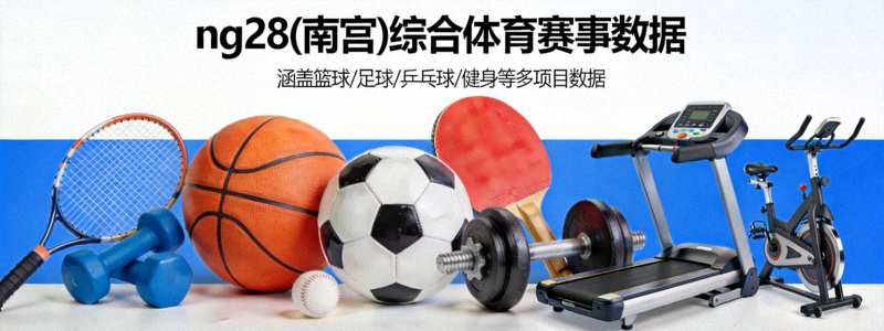ng28(南宫)综合体育赛事数据 - 多种体育器材集合